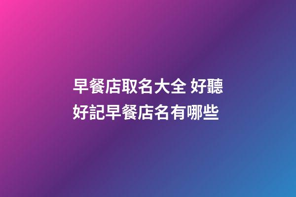 早餐店取名大全 好聽好記早餐店名有哪些-第1張-店鋪起名-玄機(jī)派
